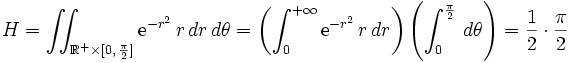 H = \iint_{\R^+ \times [0,\, \frac{\pi}{2}]} \mathrm{e}^{-r^2}\, r\, dr\, d\theta = \left(\int_0^{+\infty} \mathrm{e}^{-r^2}\, r\, dr \right)\left(\int_0^{\frac{\pi}{2}}\, d\theta\right) = \frac{1}{2} \cdot \frac{\pi}{2}