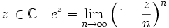 z\,\in\mathbb{C} \quad e^z = \lim_{n\to\infty} \left(1+\frac{z}{n}\right)^n